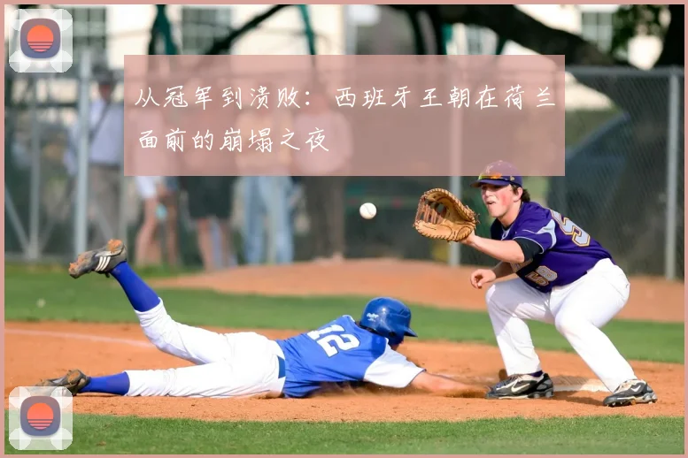 从冠军到溃败:西班牙王朝在荷兰面前的崩塌之夜