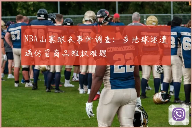 NBA山寨球衣事件调查：多地球迷遭遇仿冒商品维权难题