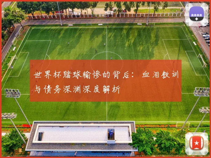 世界杯赌球输惨的背后：血泪教训与债务深渊深度解析