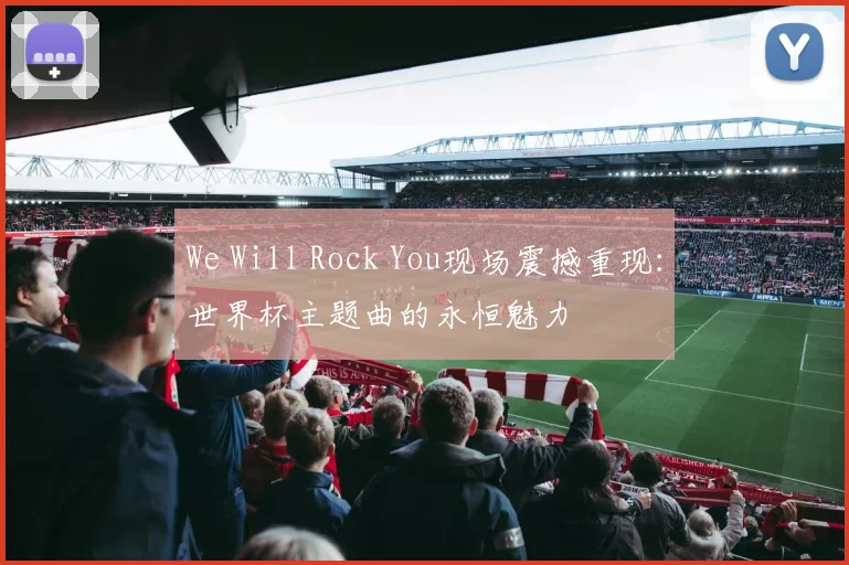 We Will Rock You现场震撼重现:世界杯主题曲的永恒魅力