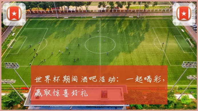 世界杯期间酒吧活动：一起喝彩，赢取惊喜好礼