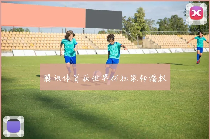 腾讯体育获世界杯独家转播权