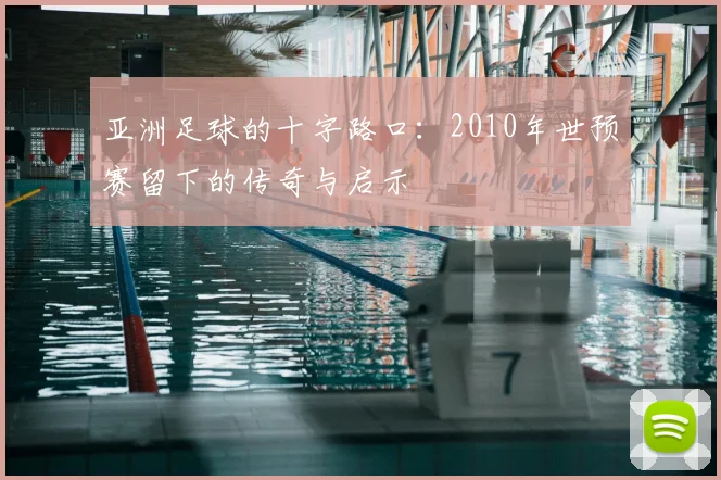 亚洲足球的十字路口：2010年世预赛留下的传奇与启示