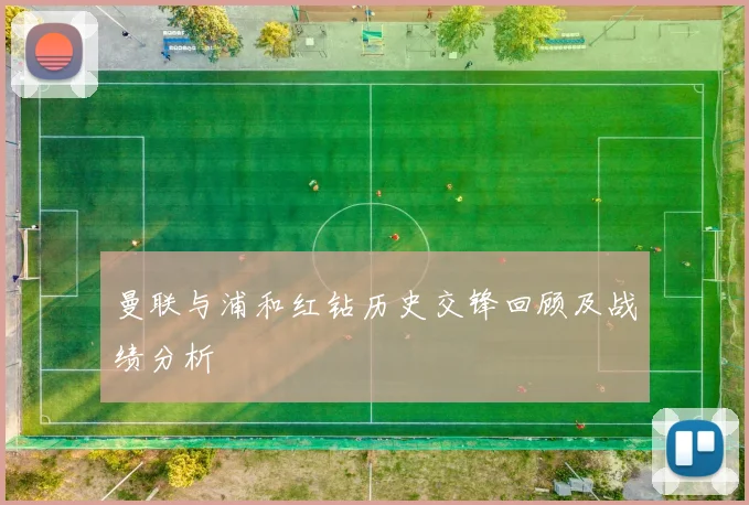 曼联与浦和红钻历史交锋回顾及战绩分析