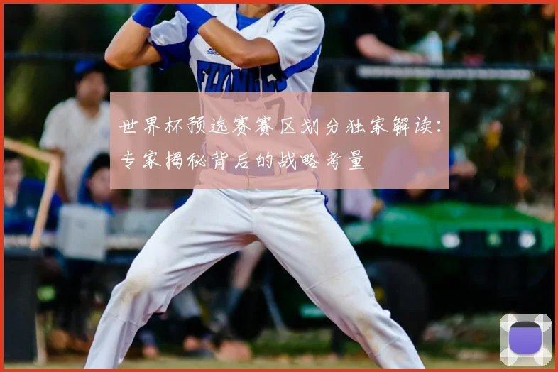 世界杯预选赛赛区划分独家解读:专家揭秘背后的战略考量