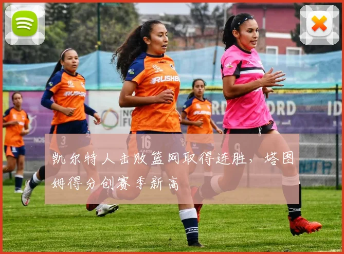 凯尔特人击败篮网取得连胜，塔图姆得分创赛季新高