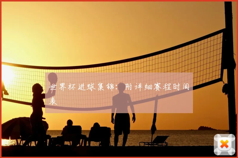 世界杯进球集锦：附详细赛程时间表