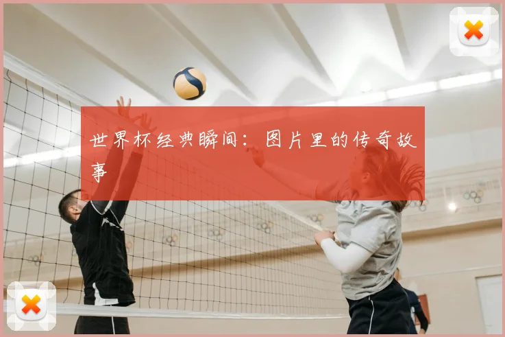 世界杯经典瞬间：图片里的传奇故事