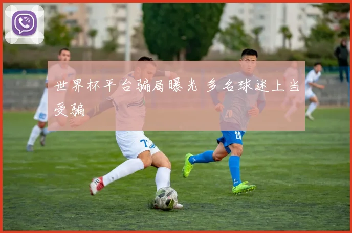 世界杯平台骗局曝光 多名球迷上当受骗