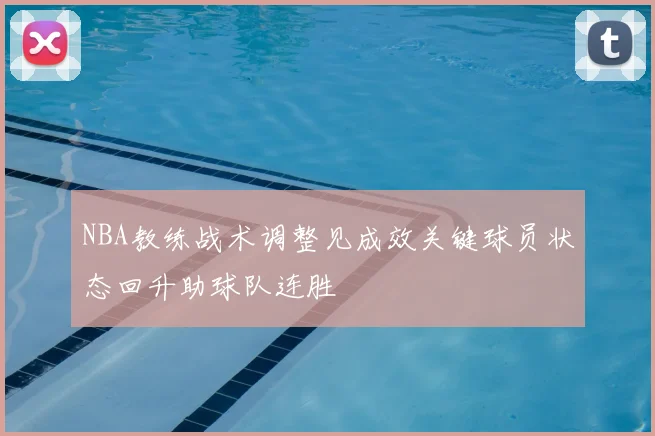 NBA教练战术调整见成效关键球员状态回升助球队连胜