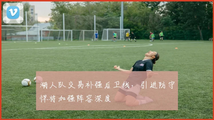 湖人队交易补强后卫线,引进防守悍将加强阵容深度