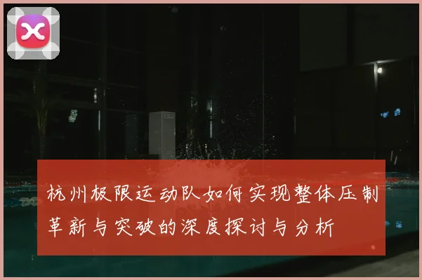 杭州极限运动队如何实现整体压制革新与突破的深度探讨与分析