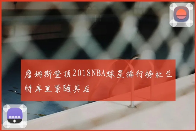 詹姆斯登顶2018NBA球星排行榜杜兰特库里紧随其后