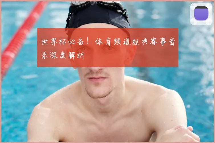 世界杯必备！体育频道经典赛事音乐深度解析