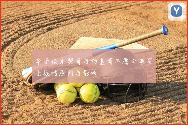 华子谈东契奇与约基奇不愿全明星出战的原因与影响