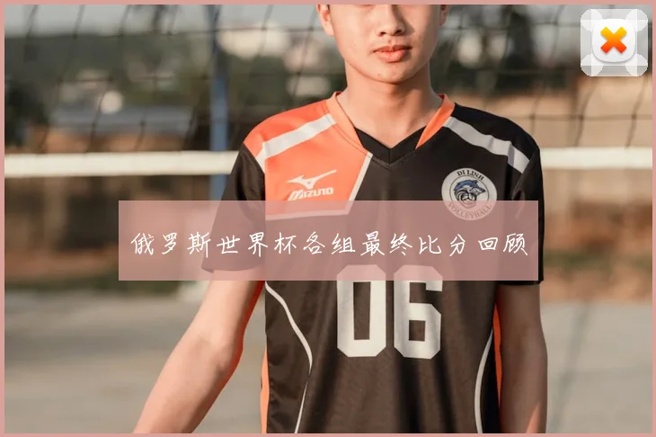 俄罗斯世界杯各组最终比分回顾