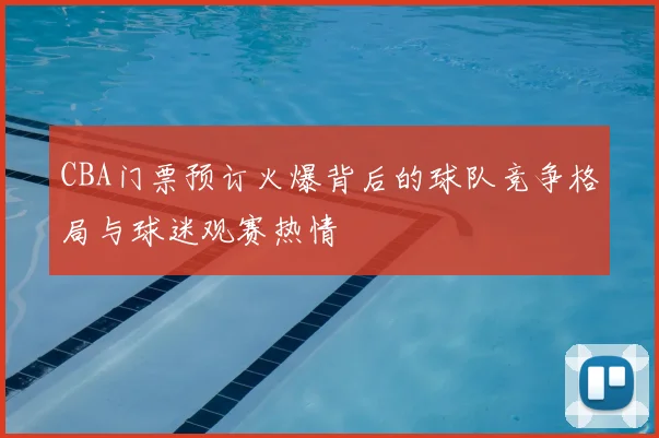 CBA门票预订火爆背后的球队竞争格局与球迷观赛热情