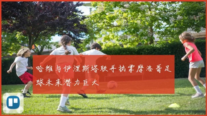 哈维与伊涅斯塔联手执掌摩洛哥足球未来潜力巨大