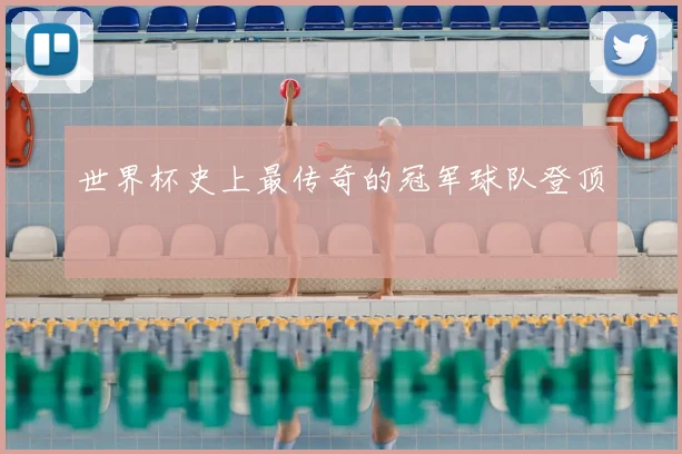 世界杯史上最传奇的冠军球队登顶