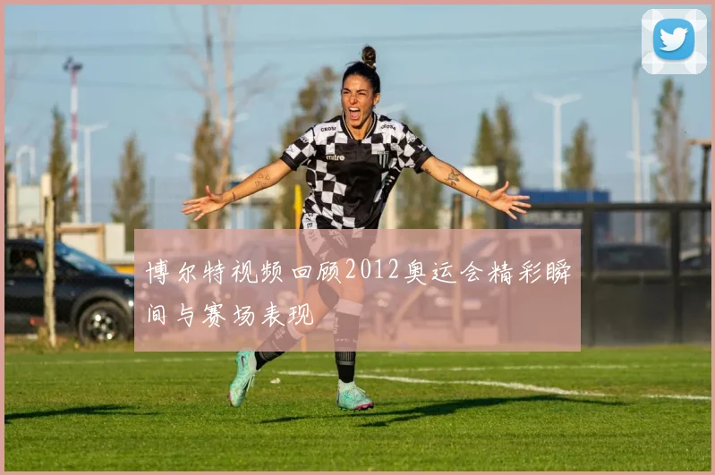 博尔特视频回顾2012奥运会精彩瞬间与赛场表现
