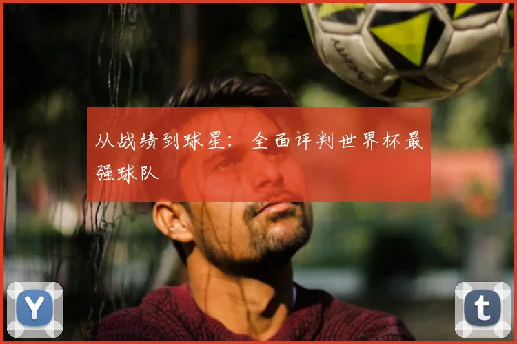 从战绩到球星：全面评判世界杯最强球队