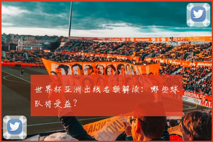 世界杯亚洲出线名额解读：哪些球队将受益？