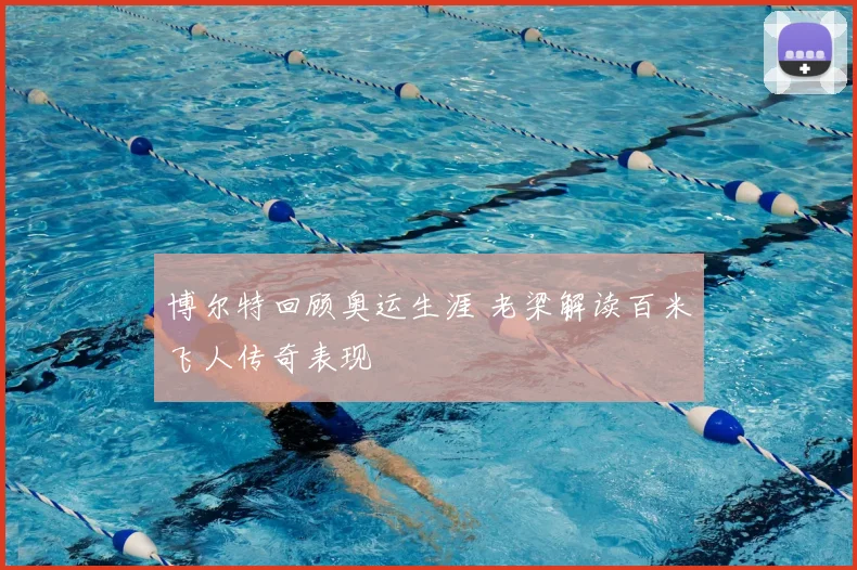 博尔特回顾奥运生涯 老梁解读百米飞人传奇表现