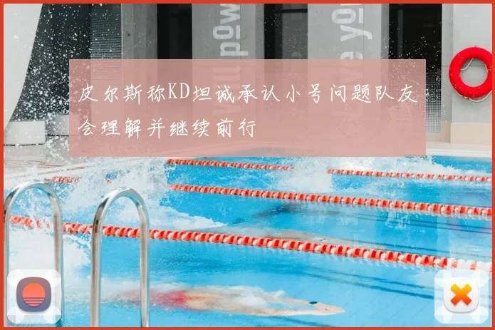 皮尔斯称KD坦诚承认小号问题队友会理解并继续前行