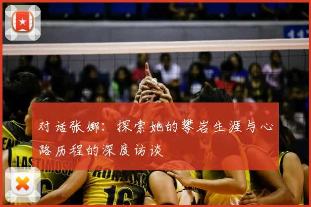 对话张娜:探索她的攀岩生涯与心路历程的深度访谈
