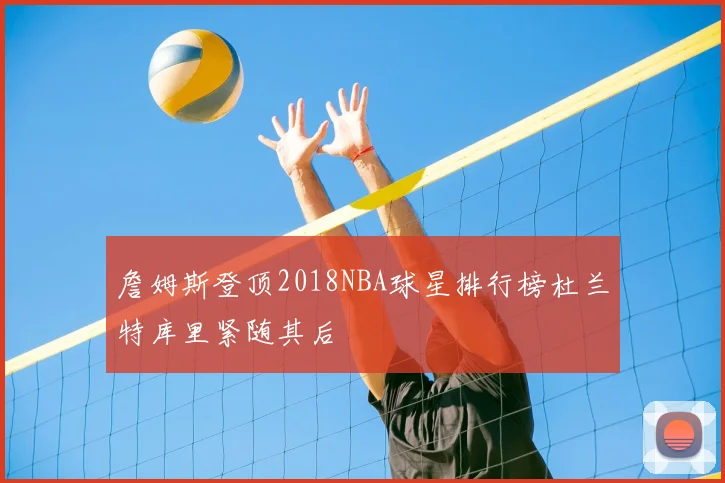 詹姆斯登顶2018NBA球星排行榜杜兰特库里紧随其后