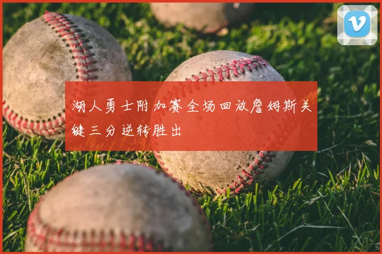湖人勇士附加赛全场回放詹姆斯关键三分逆转胜出