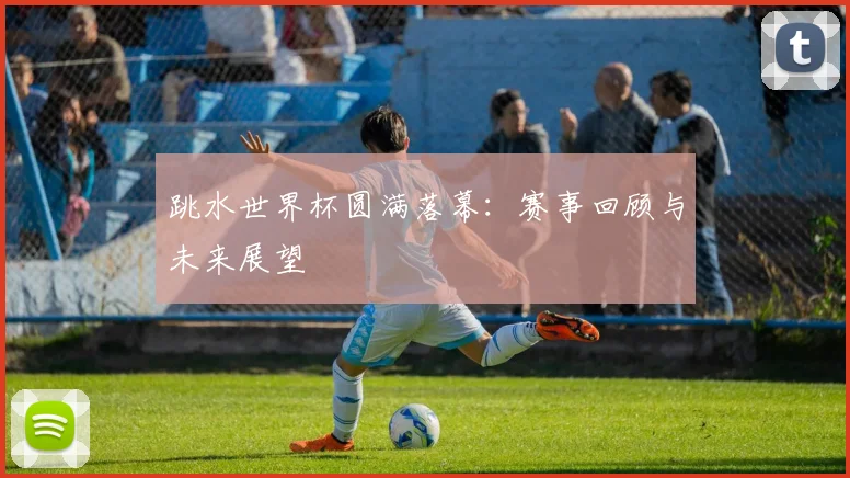 跳水世界杯圆满落幕：赛事回顾与未来展望