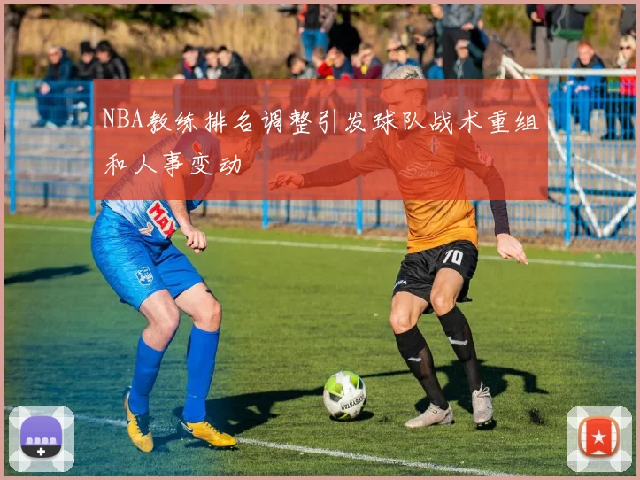 NBA教练排名调整引发球队战术重组和人事变动