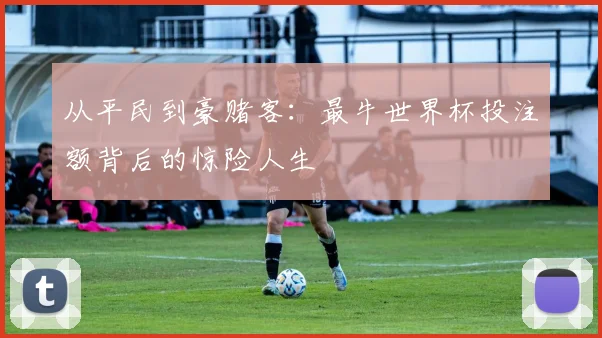 从平民到豪赌客：最牛世界杯投注额背后的惊险人生