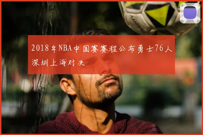 2018年NBA中国赛赛程公布勇士76人深圳上海对决