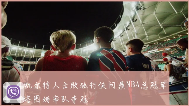 凯尔特人击败独行侠问鼎NBA总冠军塔图姆率队夺冠