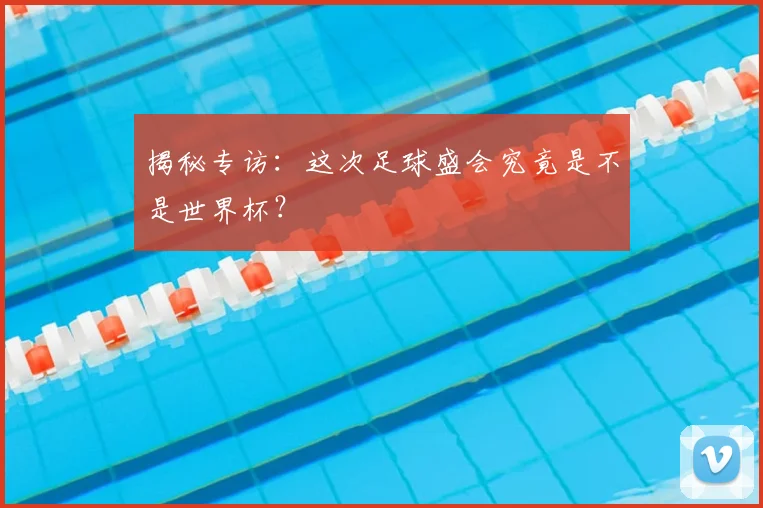 揭秘专访：这次足球盛会究竟是不是世界杯？