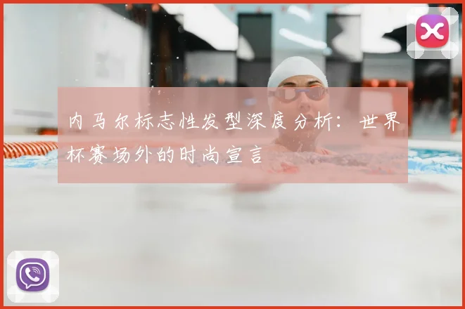 内马尔标志性发型深度分析：世界杯赛场外的时尚宣言