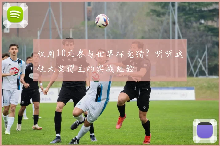 仅用10元参与世界杯竞猜？听听这位大奖得主的实战经验