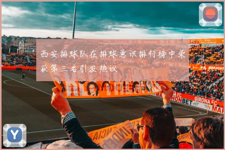 西安排球队在排球意识排行榜中荣获第三名引发热议