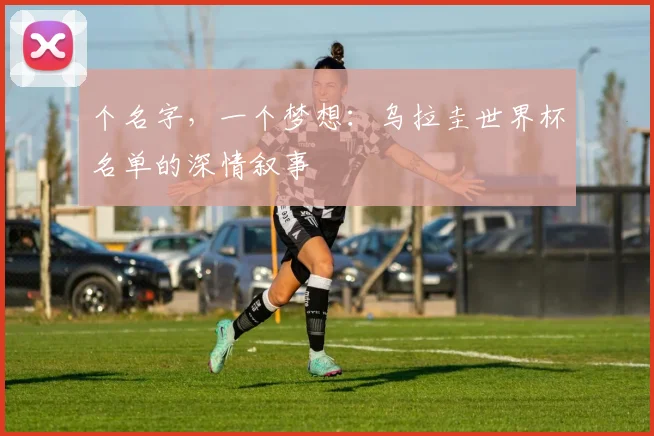 个名字，一个梦想：乌拉圭世界杯名单的深情叙事