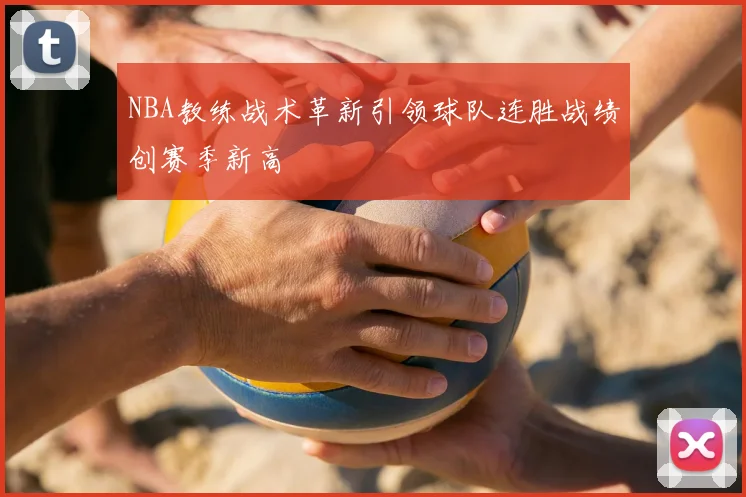 NBA教练战术革新引领球队连胜战绩创赛季新高