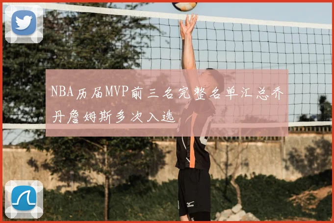NBA历届MVP前三名完整名单汇总乔丹詹姆斯多次入选