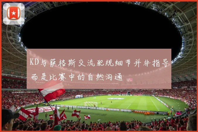 KD与萨格斯交流犯规细节并非指导而是比赛中的自然沟通