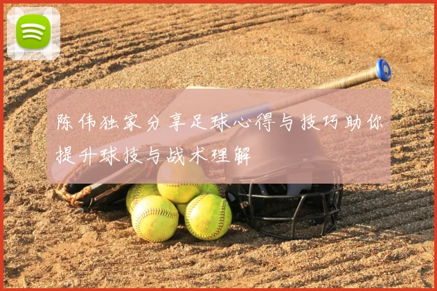 陈伟独家分享足球心得与技巧助你提升球技与战术理解