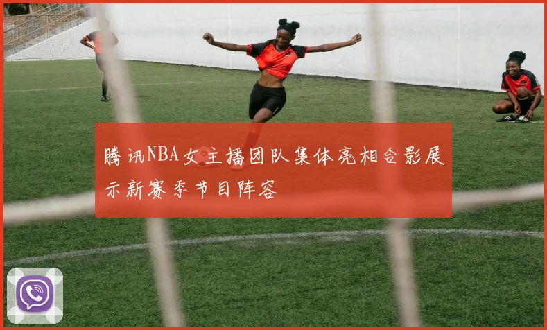 腾讯NBA女主播团队集体亮相合影展示新赛季节目阵容