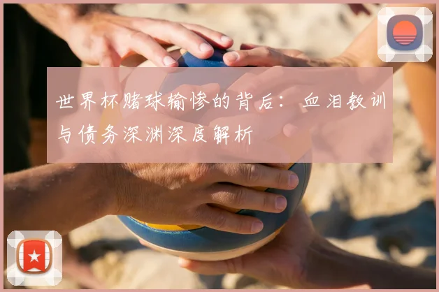 世界杯赌球输惨的背后：血泪教训与债务深渊深度解析