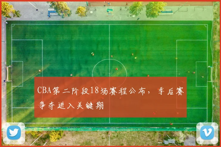 CBA第二阶段18场赛程公布,季后赛争夺进入关键期