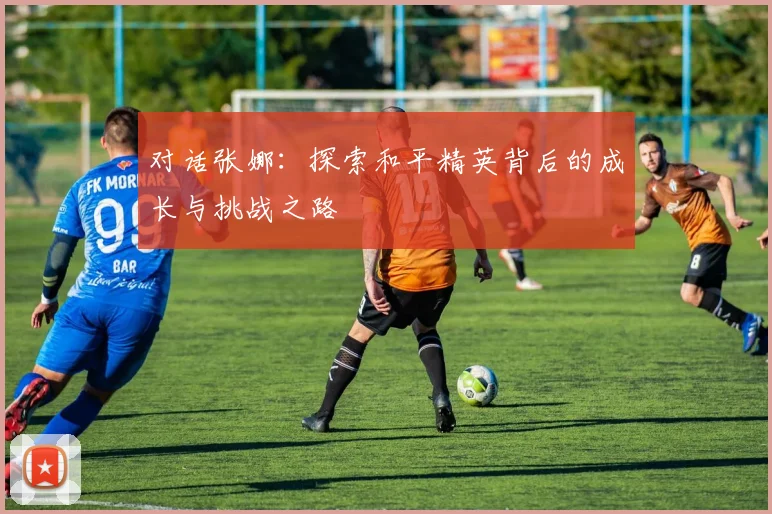 对话张娜:探索和平精英背后的成长与挑战之路