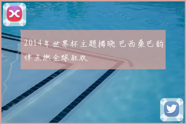 2014年世界杯主题揭晓 巴西桑巴韵律点燃全球狂欢